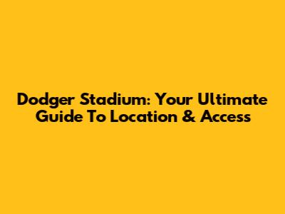 Dodger Stadium: Your Ultimate Guide To Location & Access