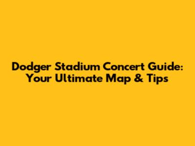 Dodger Stadium Concert Guide: Your Ultimate Map & Tips