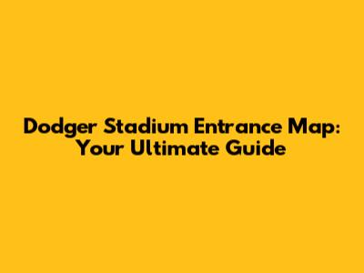 Dodger Stadium Entrance Map: Your Ultimate Guide