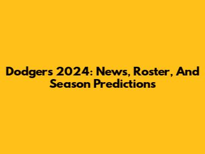 Dodgers 2024: News, Roster, And Season Predictions