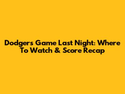 Dodgers Game Last Night: Where To Watch & Score Recap