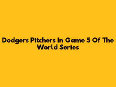 Dodgers Pitchers In Game 5 Of The World Series
