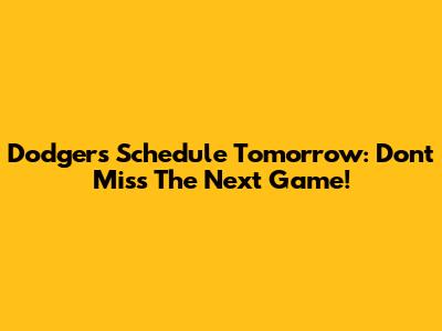 Dodgers Schedule Tomorrow: Don't Miss The Next Game!
