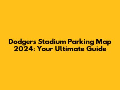 Dodgers Stadium Parking Map 2024: Your Ultimate Guide