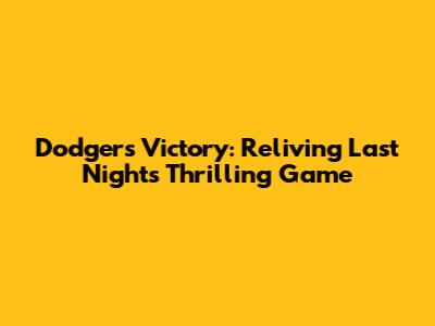 Dodgers Victory: Reliving Last Night's Thrilling Game
