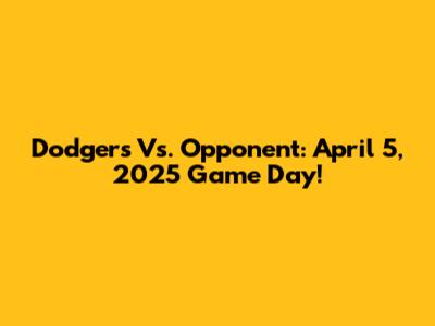Dodgers Vs. Opponent: April 5, 2025 Game Day!