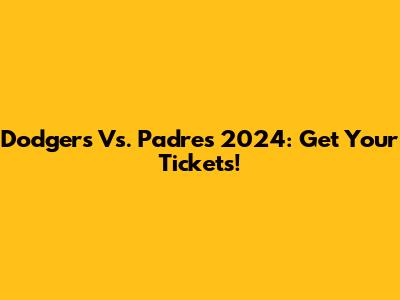 Dodgers Vs. Padres 2024: Get Your Tickets!