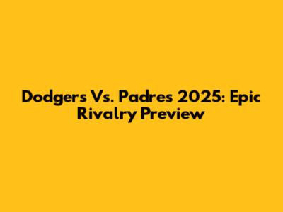 Dodgers Vs. Padres 2025: Epic Rivalry Preview
