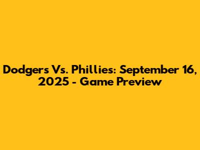 Dodgers Vs. Phillies: September 16, 2025 - Game Preview