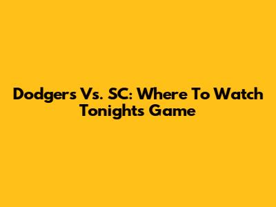 Dodgers Vs. SC: Where To Watch Tonight's Game