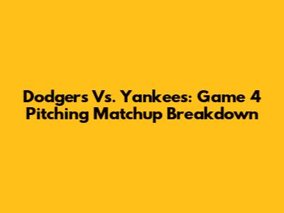 Dodgers Vs. Yankees: Game 4 Pitching Matchup Breakdown