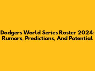 Dodgers World Series Roster 2024: Rumors, Predictions, And Potential