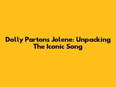 Dolly Parton's "Jolene": Unpacking The Iconic Song
