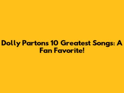 Dolly Parton's 10 Greatest Songs: A Fan Favorite!