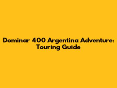 Dominar 400 Argentina Adventure: Touring Guide