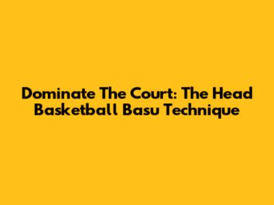 Dominate The Court: The Head Basketball Basu Technique