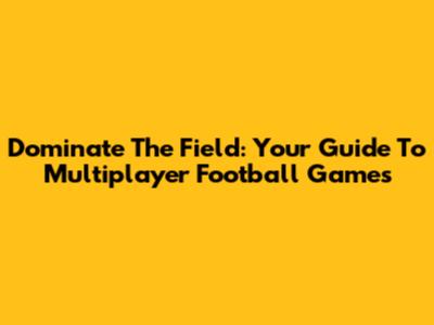 Dominate The Field: Your Guide To Multiplayer Football Games
