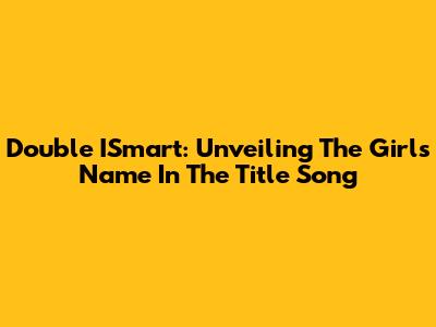 Double ISmart: Unveiling The Girl's Name In The Title Song