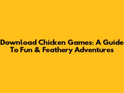Download Chicken Games: A Guide To Fun & Feathery Adventures