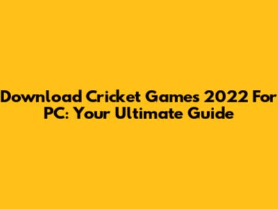 Download Cricket Games 2022 For PC: Your Ultimate Guide