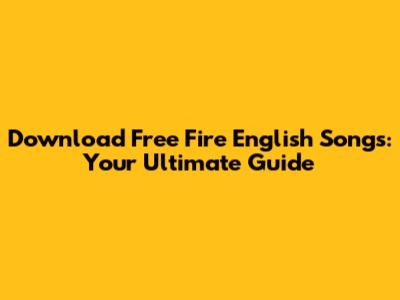 Download Free Fire English Songs: Your Ultimate Guide
