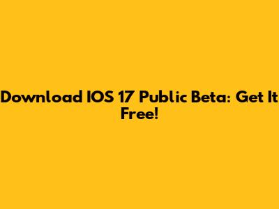 Download IOS 17 Public Beta: Get It Free!