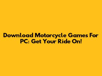 Download Motorcycle Games For PC: Get Your Ride On!