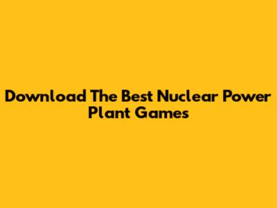 Download The Best Nuclear Power Plant Games