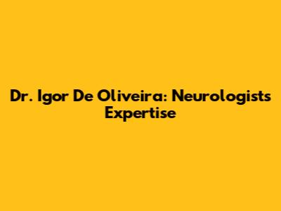 Dr. Igor De Oliveira: Neurologist's Expertise