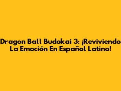 Dragon Ball Budokai 3: ¡Reviviendo La Emoción En Español Latino!