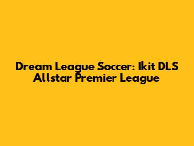 Dream League Soccer: Ikit DLS Allstar Premier League