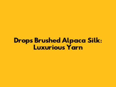 Drops Brushed Alpaca Silk: Luxurious Yarn