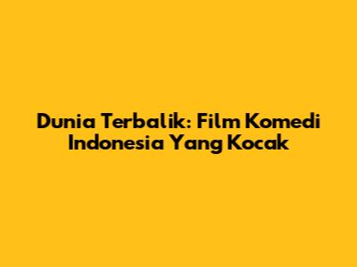 Dunia Terbalik: Film Komedi Indonesia Yang Kocak