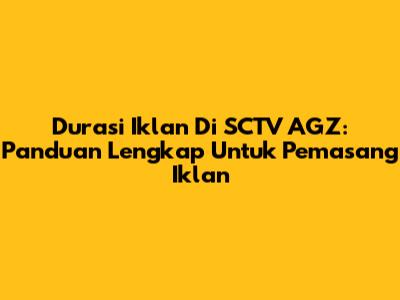 Durasi Iklan Di SCTV AGZ: Panduan Lengkap Untuk Pemasang Iklan