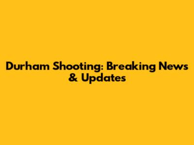 Durham Shooting: Breaking News & Updates