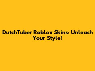 DutchTuber Roblox Skins: Unleash Your Style!
