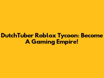 DutchTuber Roblox Tycoon: Become A Gaming Empire!