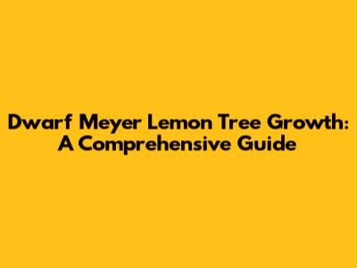 Dwarf Meyer Lemon Tree Growth: A Comprehensive Guide