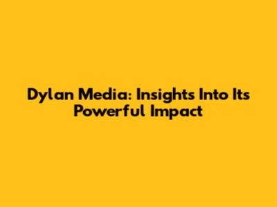 Dylan Media: Insights Into Its Powerful Impact