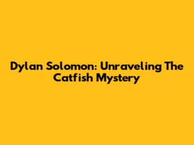 Dylan Solomon: Unraveling The Catfish Mystery