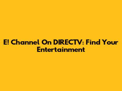 E! Channel On DIRECTV: Find Your Entertainment