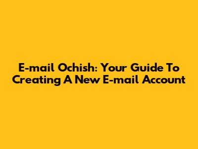 E-mail Ochish: Your Guide To Creating A New E-mail Account
