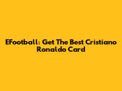 EFootball: Get The Best Cristiano Ronaldo Card