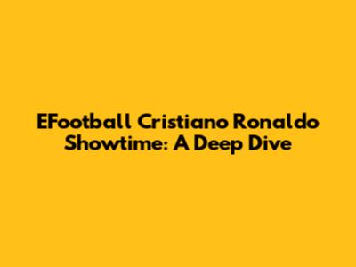 EFootball Cristiano Ronaldo Showtime: A Deep Dive