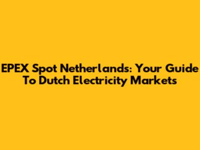 EPEX Spot Netherlands: Your Guide To Dutch Electricity Markets