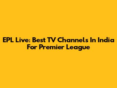 EPL Live: Best TV Channels In India For Premier League