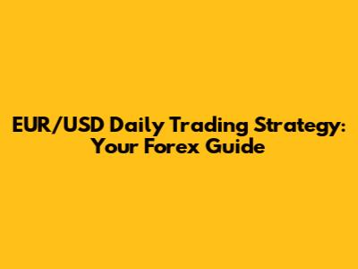 EUR/USD Daily Trading Strategy: Your Forex Guide