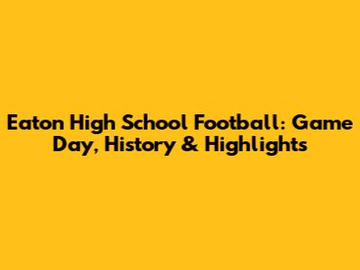 Eaton High School Football: Game Day, History & Highlights