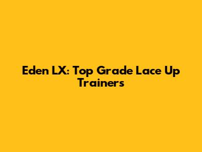 Eden LX: Top Grade Lace Up Trainers