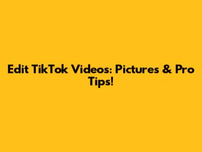 Edit TikTok Videos: Pictures & Pro Tips!